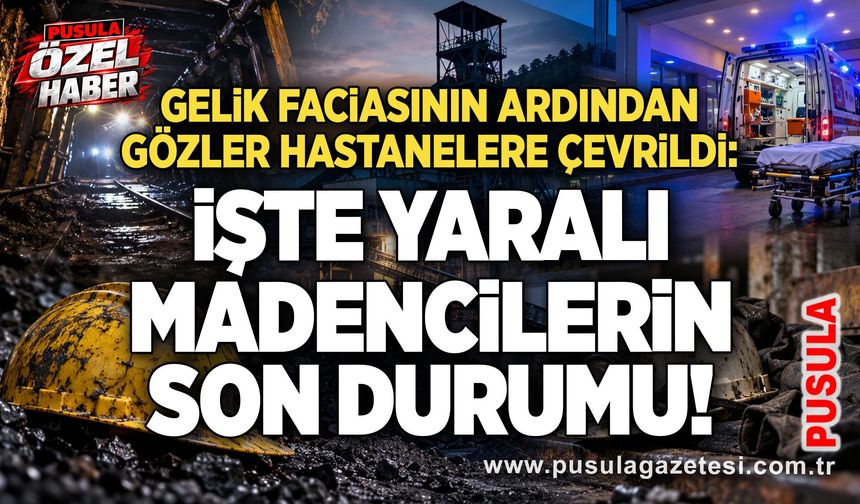 Gelik faciasının ardından gözler hastanelere çevrildi: İşte yaralı madencilerin son durumu!