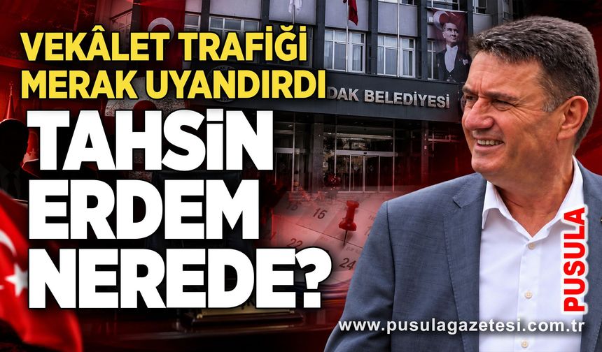 Tahsin Erdem nerede? Vekâlet trafiği merak uyandırdı