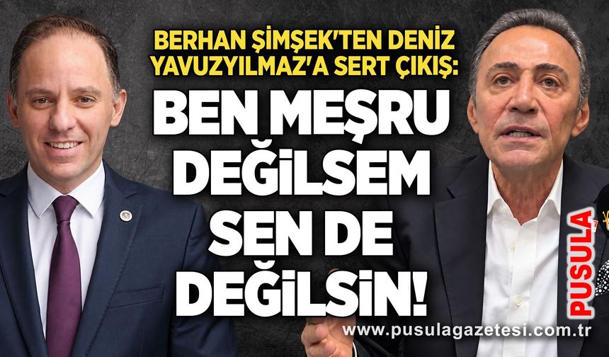 Berhan Şimşek'ten Deniz Yavuzyılmaz'a sert çıkış: Ben meşru değilsem sen de değilsin!