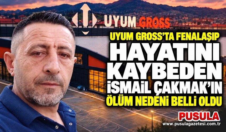 Uyum Gross’ta fenalaşıp hayatını kaybeden İsmail Çakmak’ın ölüm nedeni belli oldu