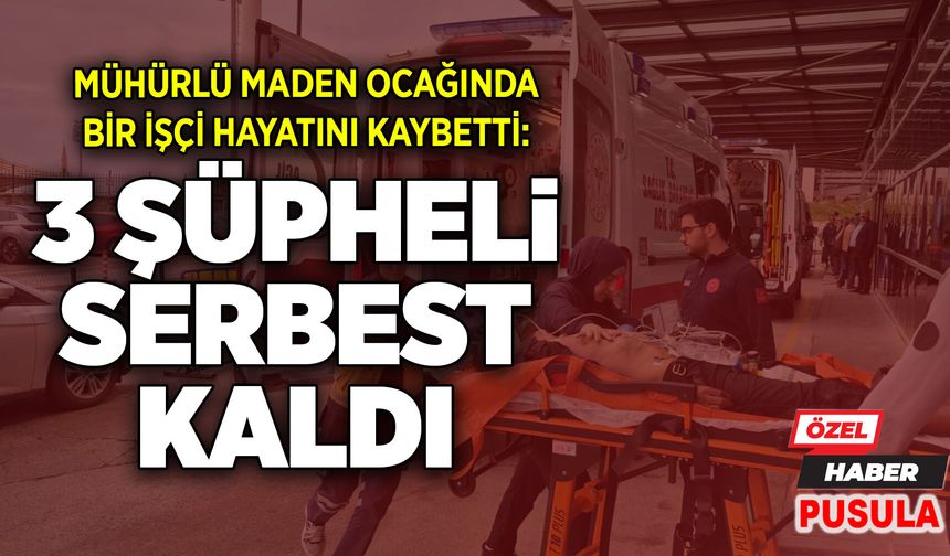 Mühürlü maden ocağında bir işçi hayatını kaybetti: 3 şüpheli serbest kaldı