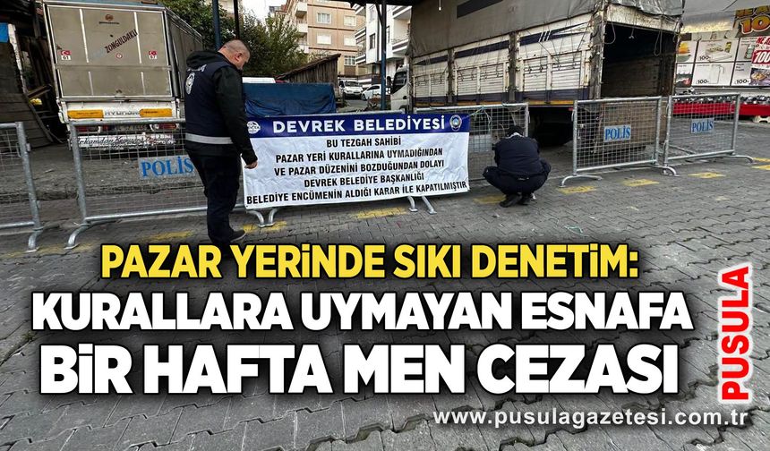 Pazar yerinde sıkı denetim: Kurallara uymayan esnafa bir hafta men cezası
