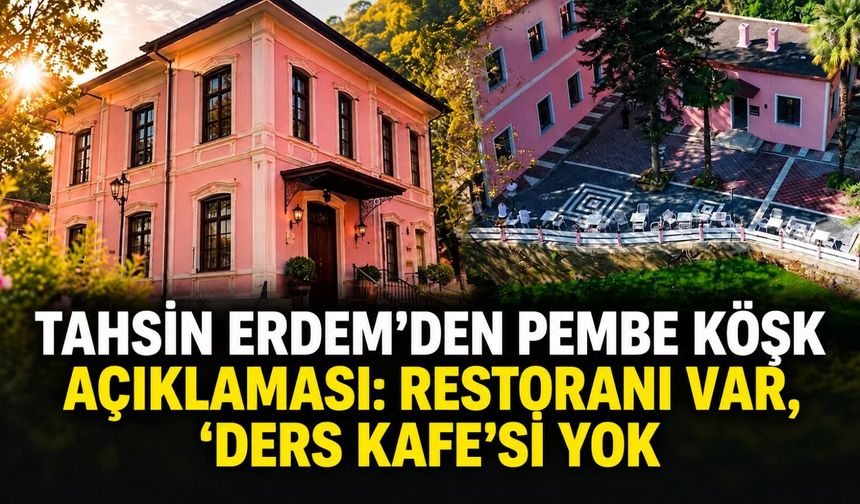 Tahsin Erdem'den Pembe Köşk açıklaması: Restoranı var, 'Ders Kafe'si yok