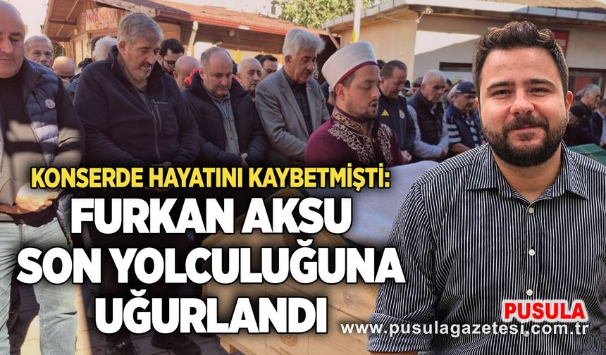 Konserde hayatını kaybeden Furkan Aksu son yolculuğuna uğurlandı