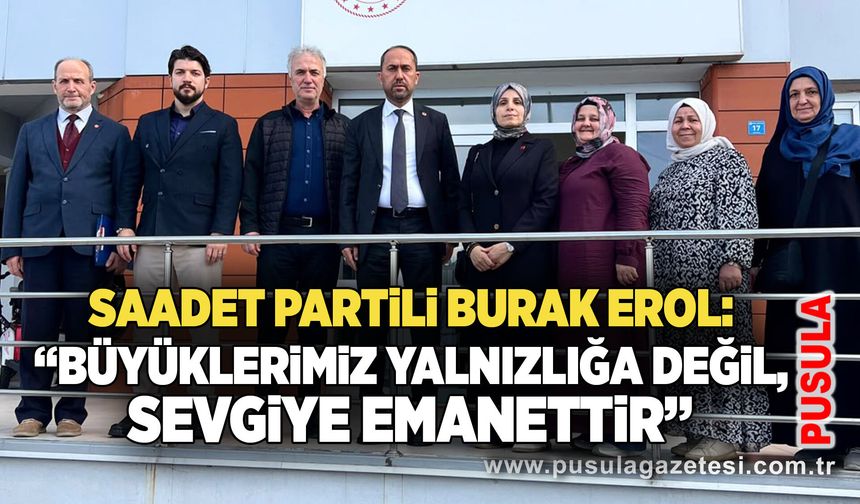 Saadet Partili Burak Erol: “Büyüklerimiz yalnızlığa değil, sevgiye emanettir”