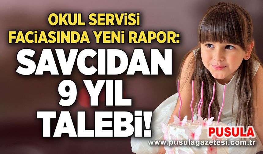 Okul servisi faciasında yeni rapor: Savcıdan 9 yıl talebi!