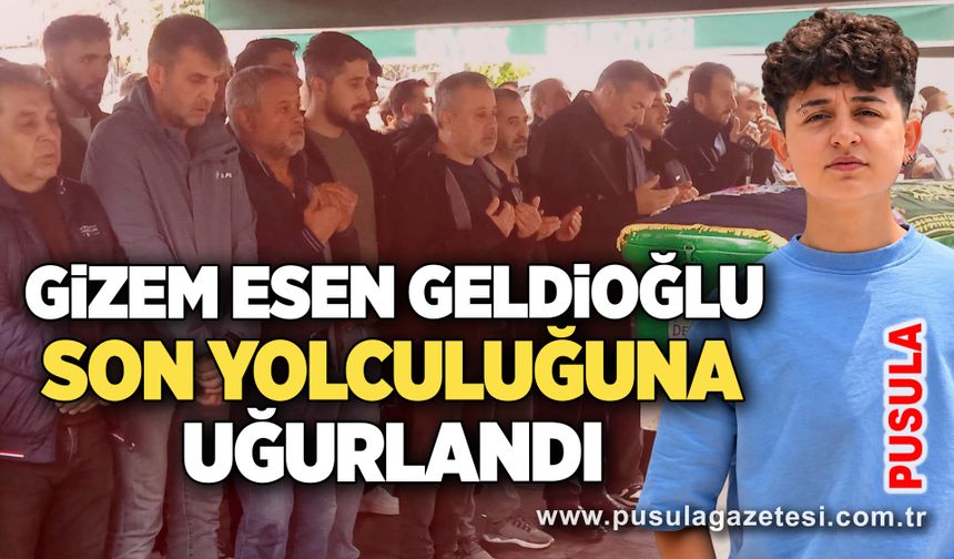 Gizem Esen Geldioğlu son yolculuğuna uğurlandı