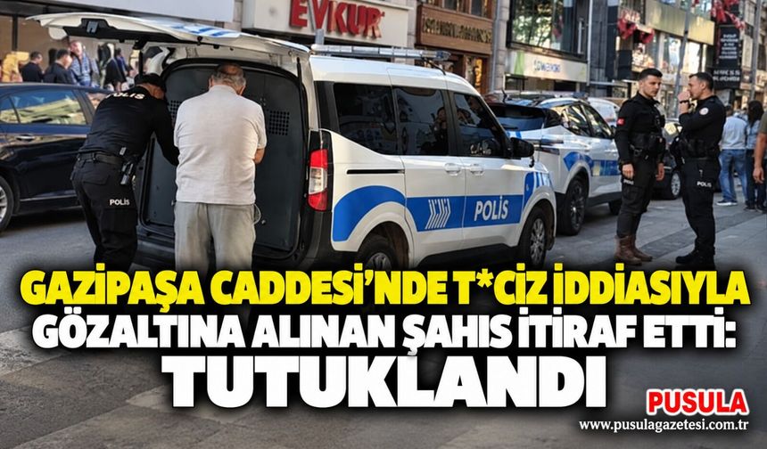 Gazipaşa Caddesi'nde t*ciz iddiasıyla gözaltına alınan şahıs itiraf etti: Tutuklandı