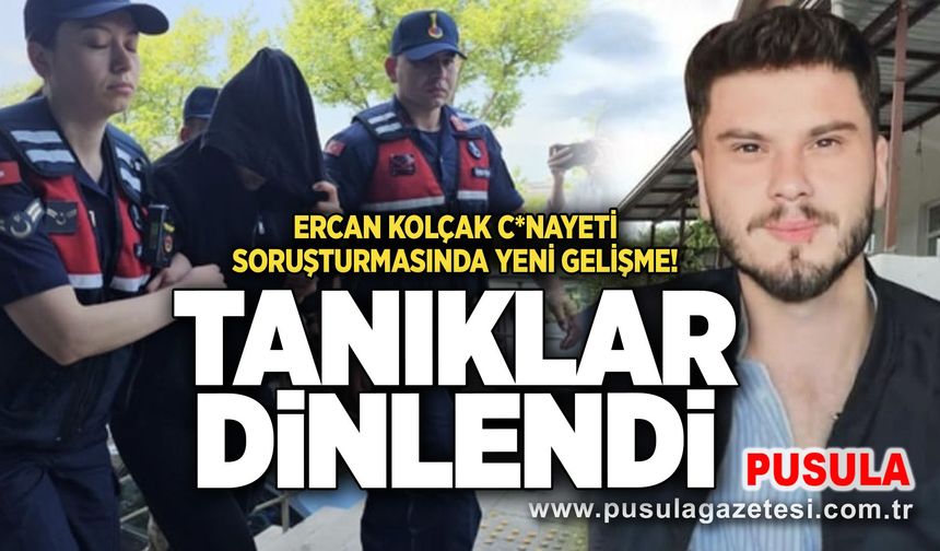 Ercan Kolçak c*nayeti soruşturmasında yeni gelişme! Tanıklar dinlendi