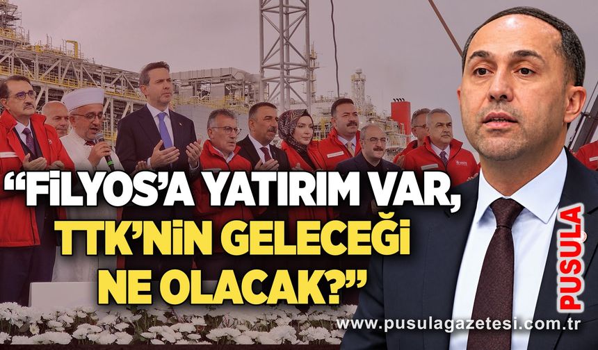 “Filyos’a yatırım var, TTK’nin geleceği ne olacak?”