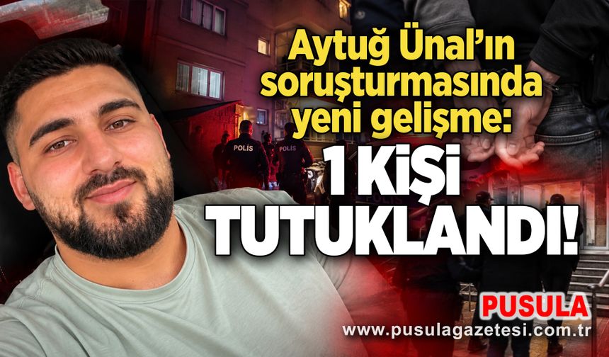 Aytuğ Ünal'ın soruşturmasında yeni gelişme: 1 kişi tutuklandı!
