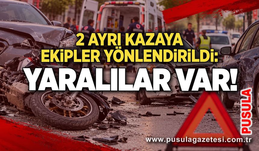 2 ayrı kazaya ekipler yönlendirildi: Yaralılar var!