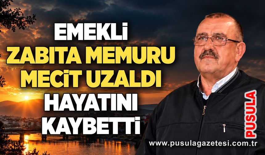 Emekli zabıta memuru Mecit Uzaldı hayatını kaybetti
