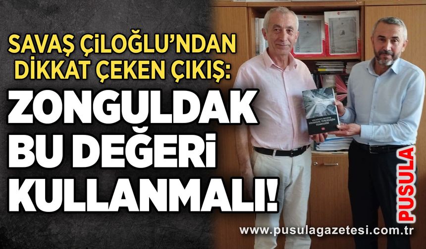 Savaş Çiloğlu’ndan dikkat çeken çıkış: Zonguldak bu değeri kullanmalı!