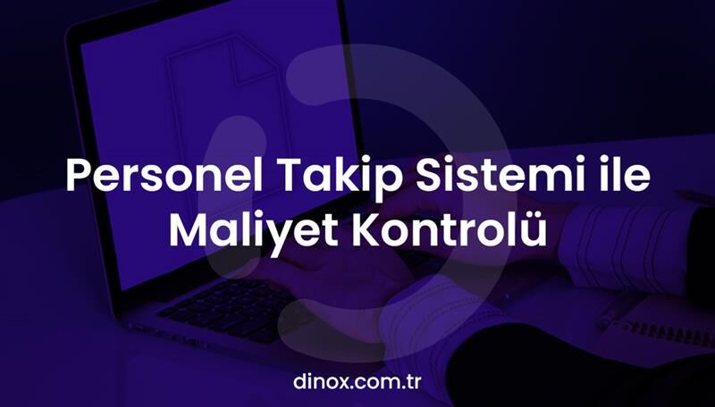 Personel Takip Sistemi ile Maliyet Kontrolü