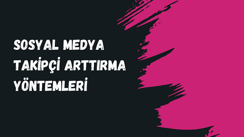 Sosyal Medya Takipçi Arttırma Yöntemleri: Gerçekten İşe Yarayan Stratejiler