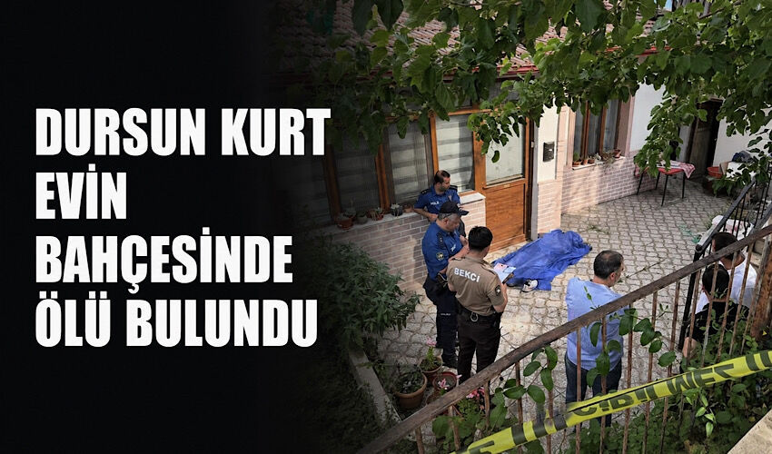 Dursun Kurt evin bahçesinde ölü bulundu