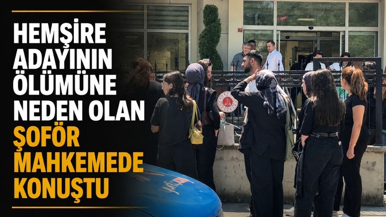 Hemşire adayının ölümüne neden olan şoför mahkemede konuştu