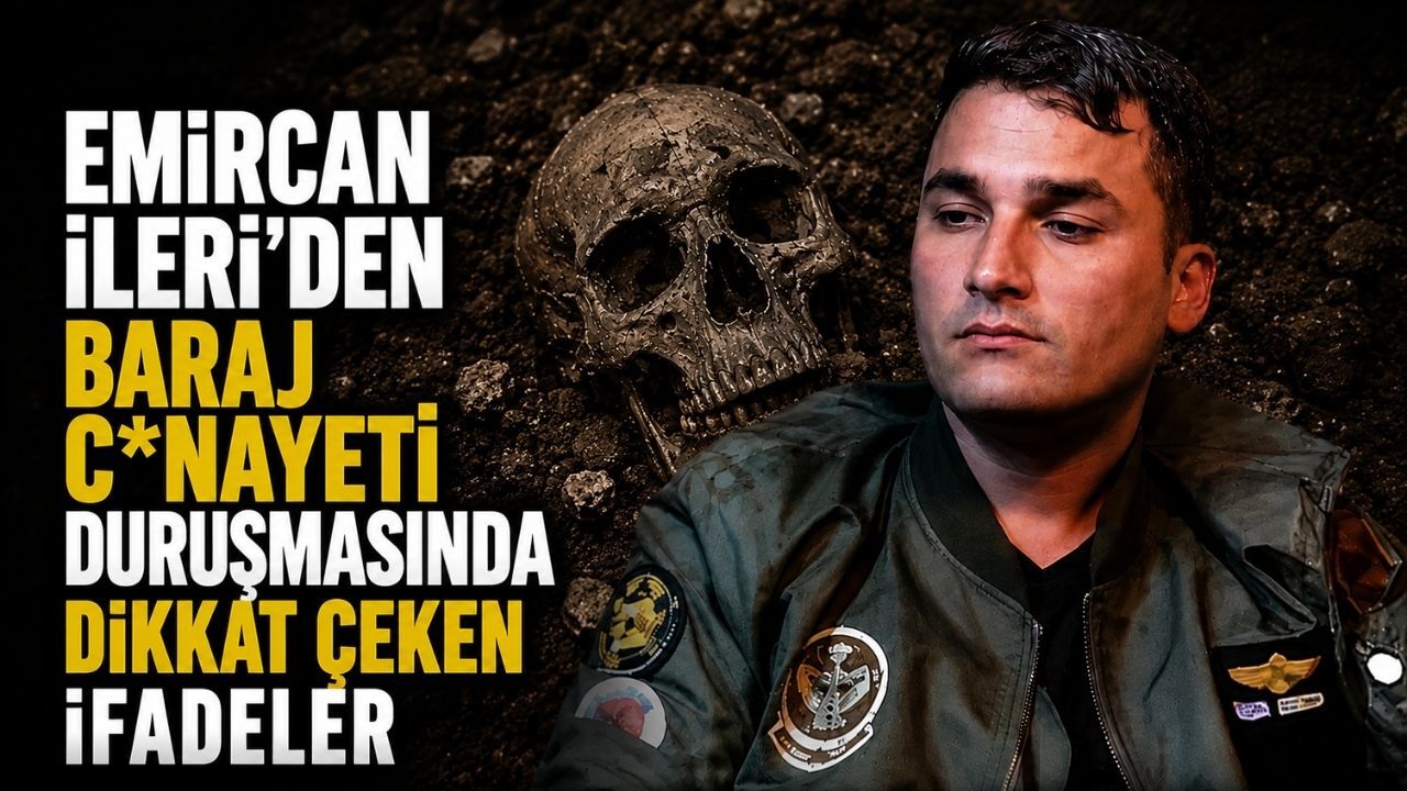 Emircan İleri'den 18 yıldır sır gibi saklanan baraj c*nayeti duruşmasında çarpıcı ifadeler