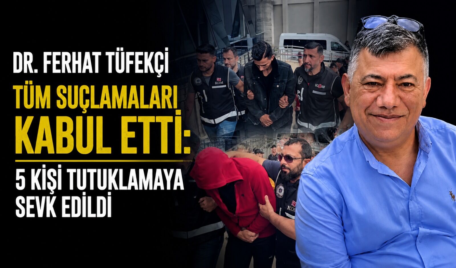 Dr. Ferhat Tüfekçi tüm suçlamaları kabul etti: 5 kişi tutuklamaya sevk edildi