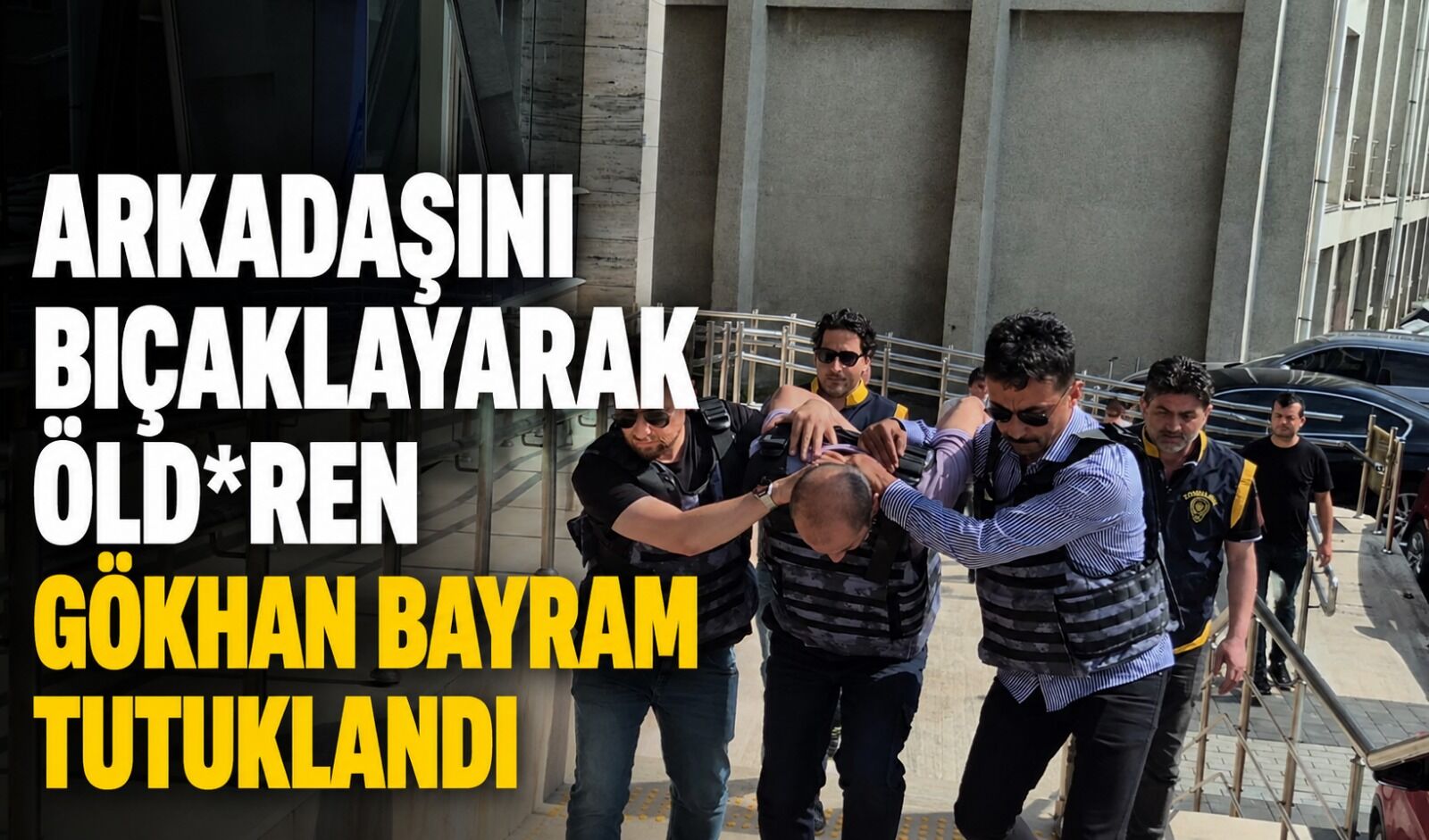 Arkadaşını bıçaklayarak öld*ren Gökhan Bayram tutuklandı