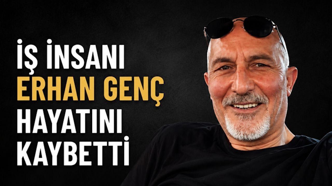 İş insanı Erhan Genç hayatını kaybetti