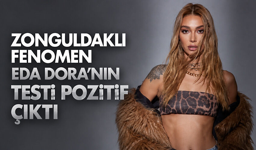 Zonguldaklı fenomen Eda Dora’nın testi pozitif çıktı