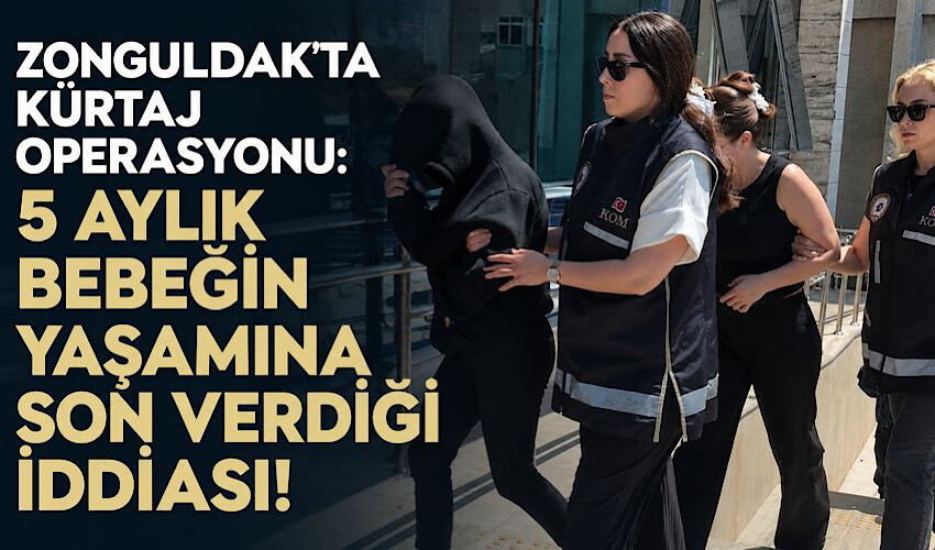 Zonguldak’ta kürtaj operasyonu: 5 aylık bebeğin yaşamına son verdiği iddiası!