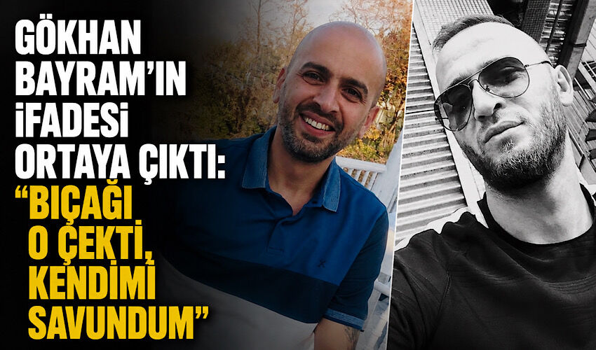 Gökhan Bayram’ın ifadesi ortaya çıktı: “Bıçağı o çekti, kendimi savundum”