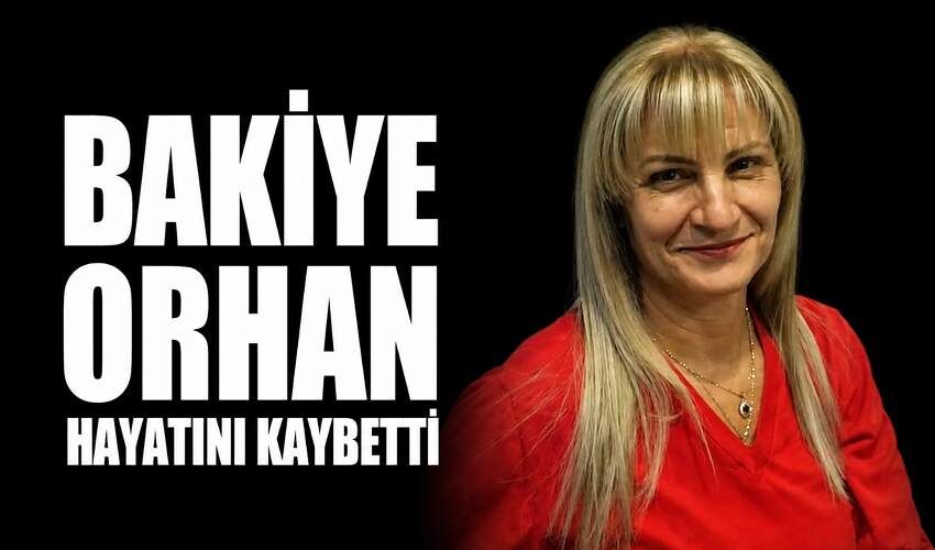 Bakiye Orhan hayatını kaybetti