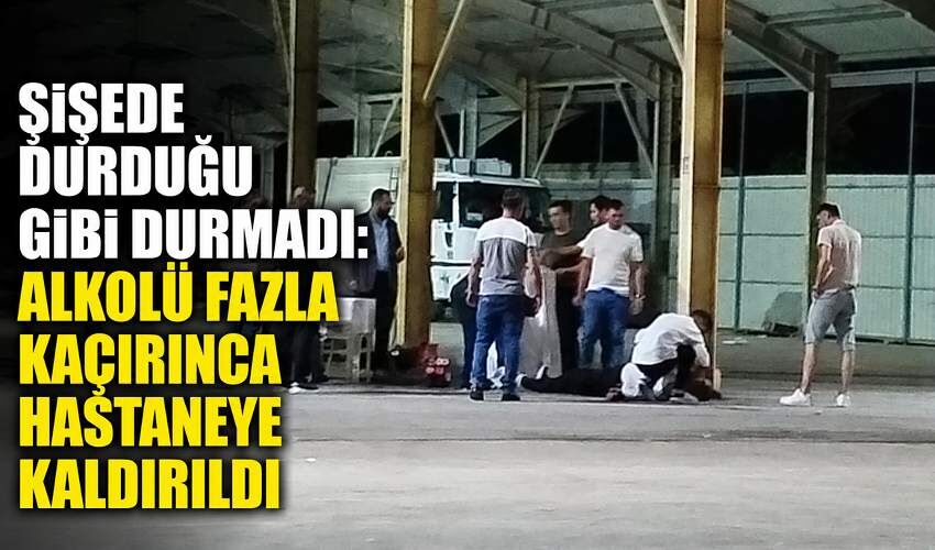 Şişede durduğu gibi durmadı: Alkolü fazla kaçırdı, hastaneye kaldırıldı