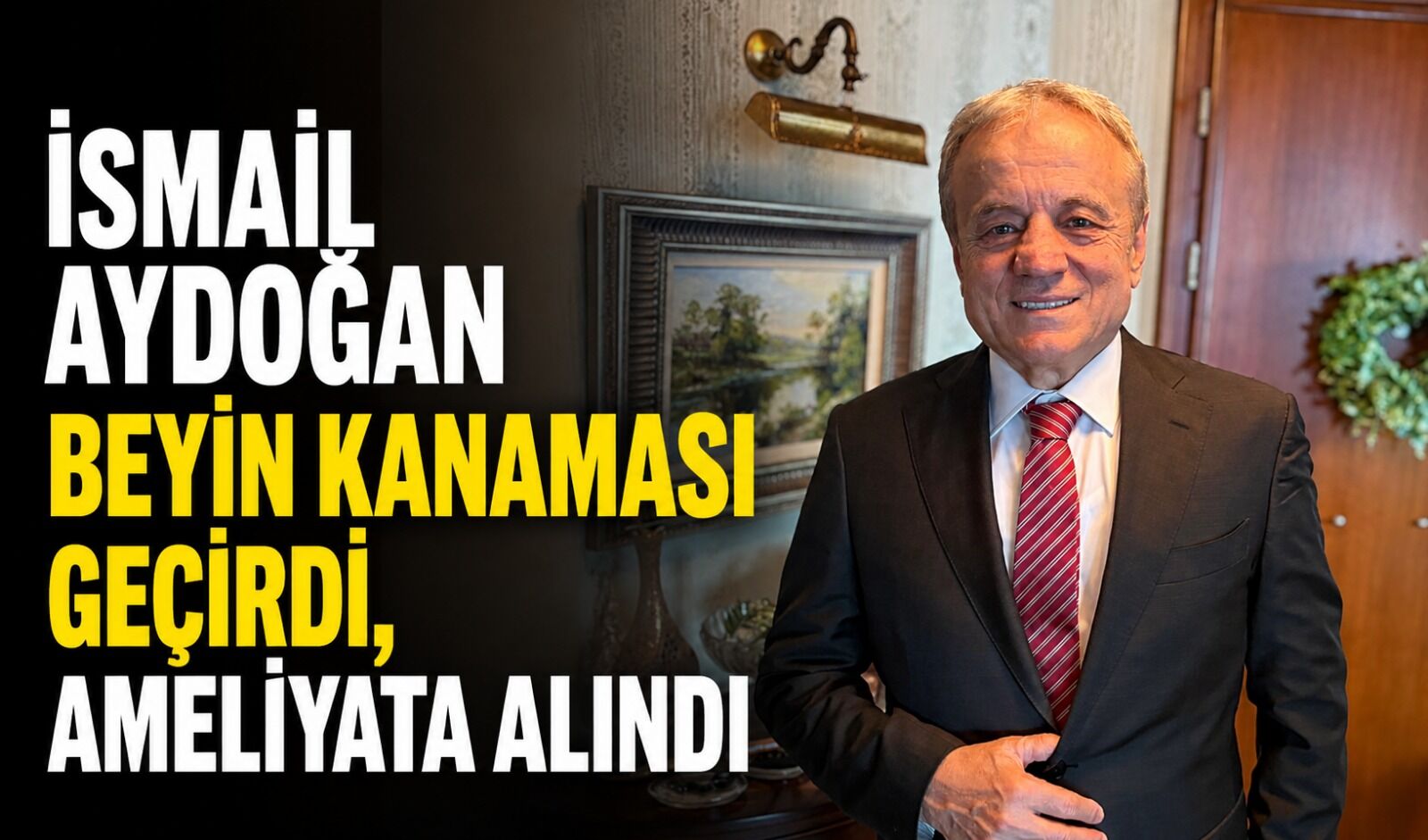 İsmail Aydoğan beyin kanaması geçirdi, ameliyata alındı