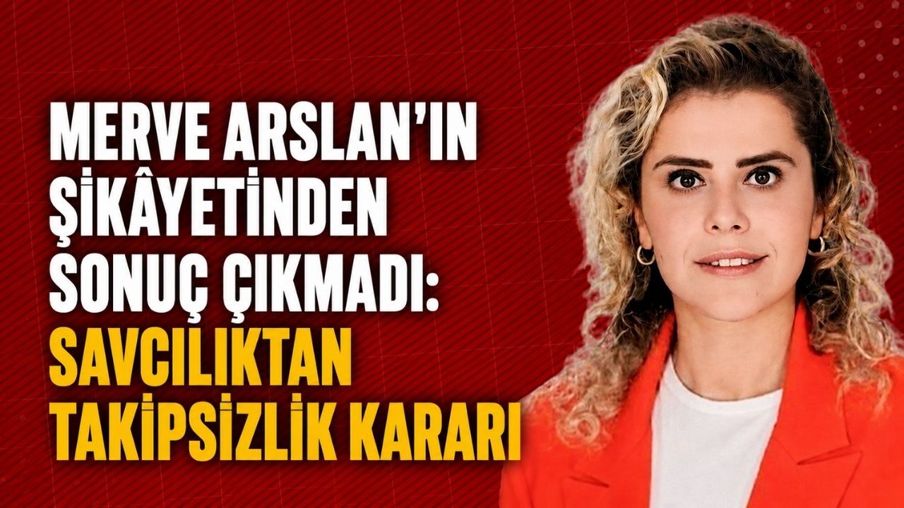 Merve Arslan’ın şikâyetinden sonuç çıkmadı: Savcılıktan takipsizlik kararı