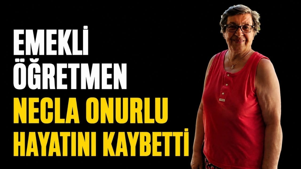 Emekli öğretmen Necla Onurlu hayatını kaybetti