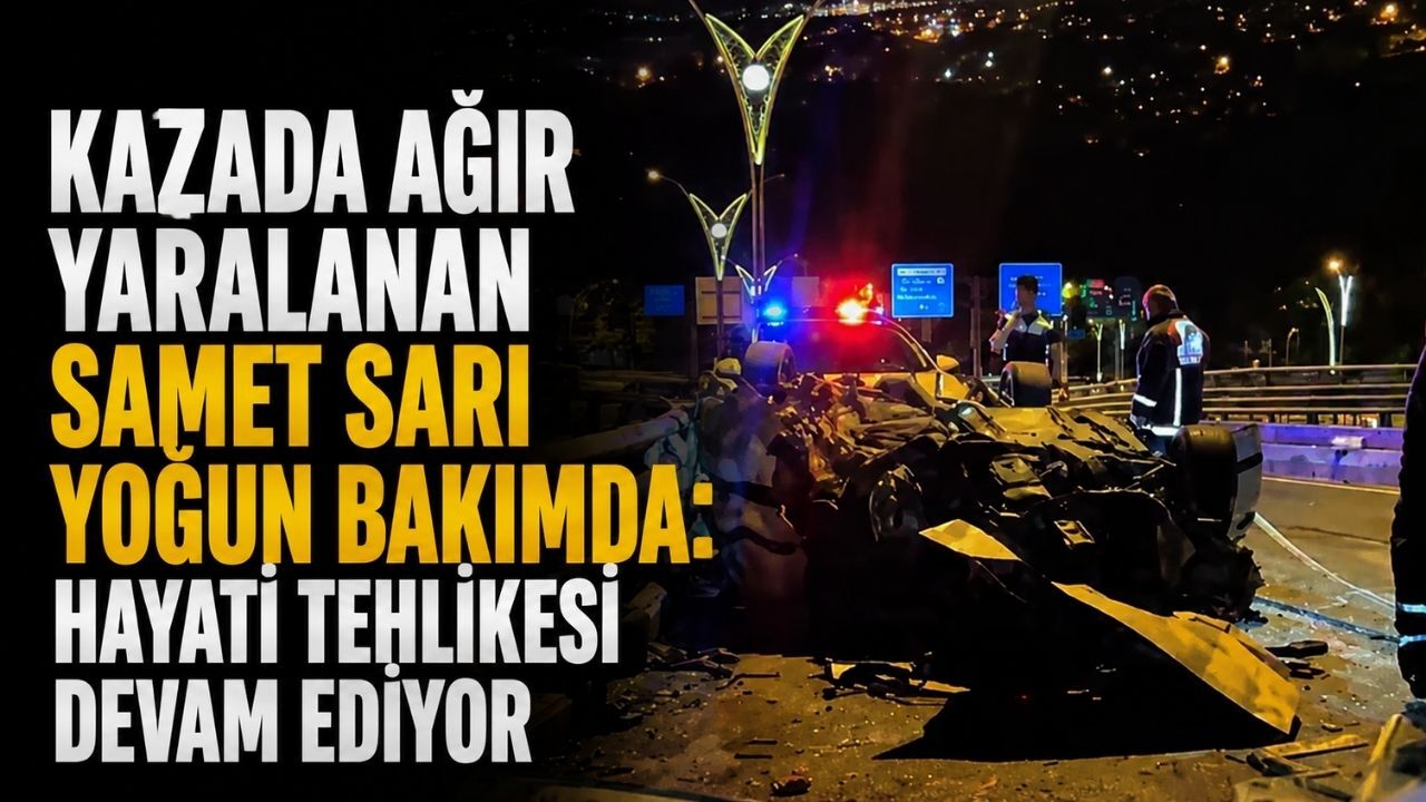 Kazada ağır yaralanan Samet Sarı yoğun bakımda: Hayati tehlikesi devam ediyor