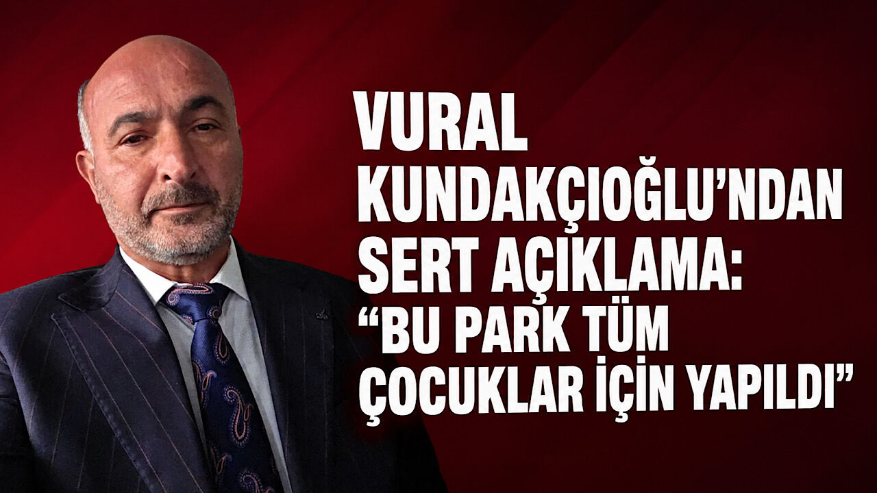 Vural Kundakçıoğlu’ndan sert açıklama: “Bu park tüm çocuklar için yapıldı”