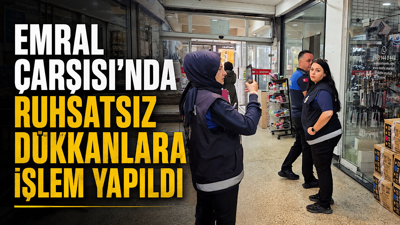 Emral Çarşısı'nda ruhsatsız dükkanlara işlem yapıldı