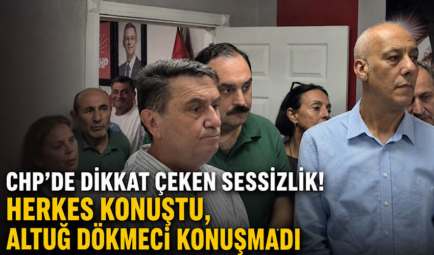 CHP'de dikkat çeken sessizlik! Herkes konuştu, Altuğ Dökmeci konuşmadı