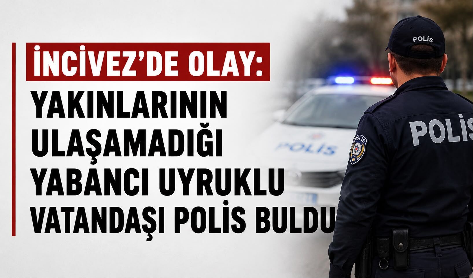 İncivez'de olay: Yakınlarının ulaşamadığı yabancı uyruklu vatandaşı polis buldu