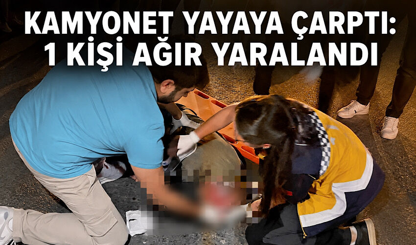 Kamyonet yayaya çarptı: 1 kişi ağır yaralandı