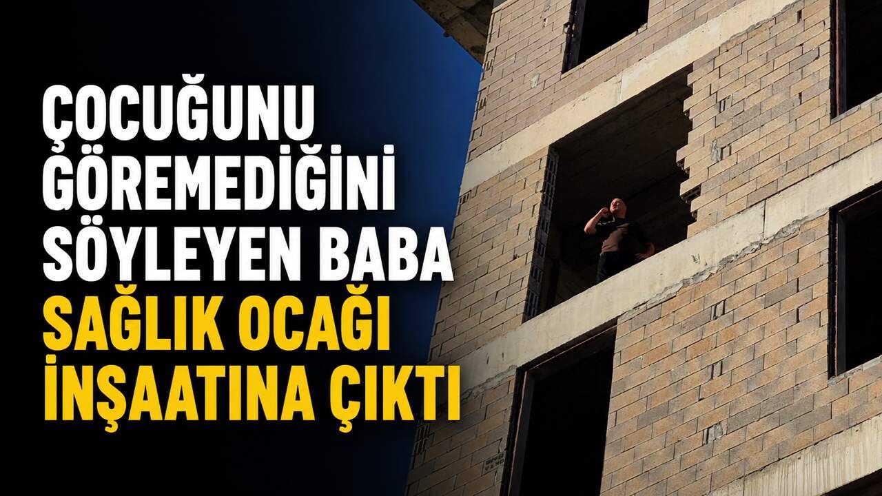 Çocuğunu göremediğini söyleyen baba sağlık ocağı inşaatına çıktı