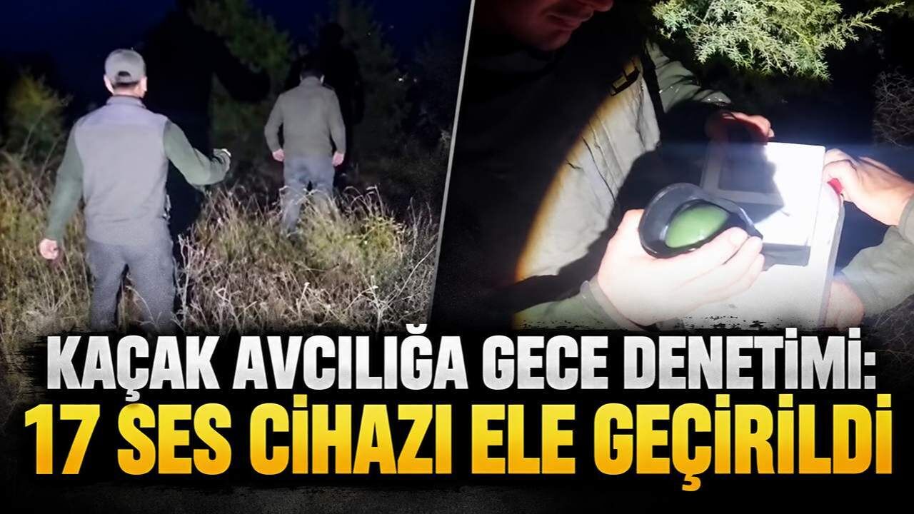 Kaçak avcılığa gece denetimi: 17 ses cihazı ele geçirildi