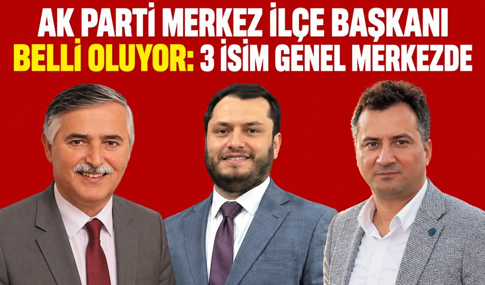 AK Parti Merkez İlçe Başkanı belli oluyor: 3 isim Genel Merkezde