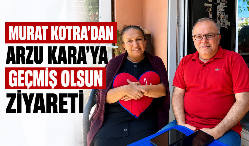 Murat Kotra’dan Arzu Kara’ya geçmiş olsun ziyareti