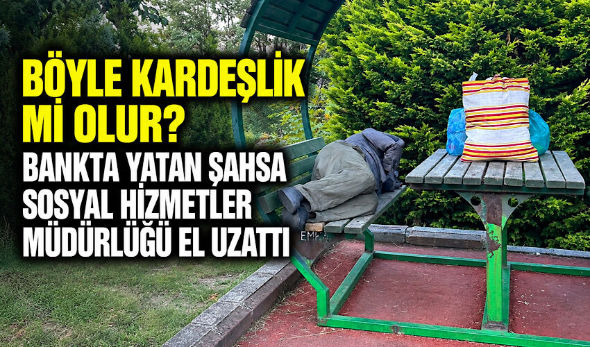 Böyle kardeşlik mi olur? Bankta yatan şahsa Sosyal Hizmetler Müdürlüğü el uzattı