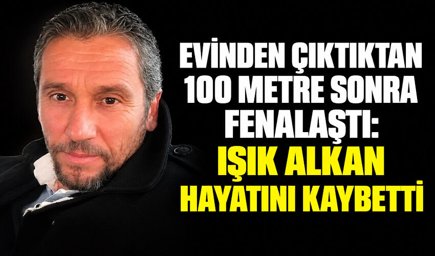 Evinden çıktıktan 100 metre sonra fenalaştı: Işık Alkan hayatını kaybetti
