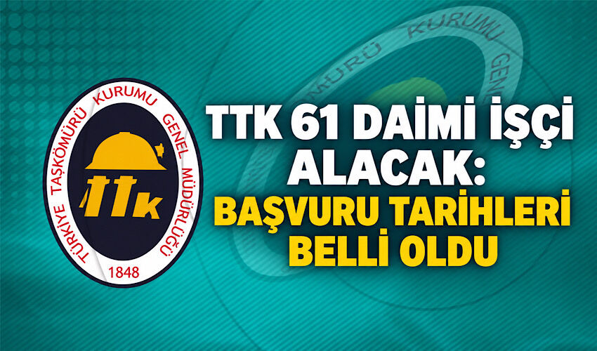 TTK 61 daimi işçi alacak: Başvuru tarihleri belli oldu