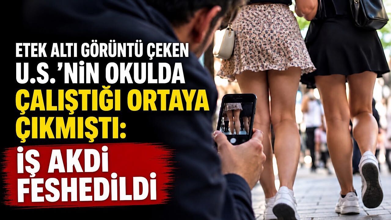 Etek altı görüntü çeken U.S.’nin okulda çalıştığı ortaya çıkmıştı: İş akdi feshedildi