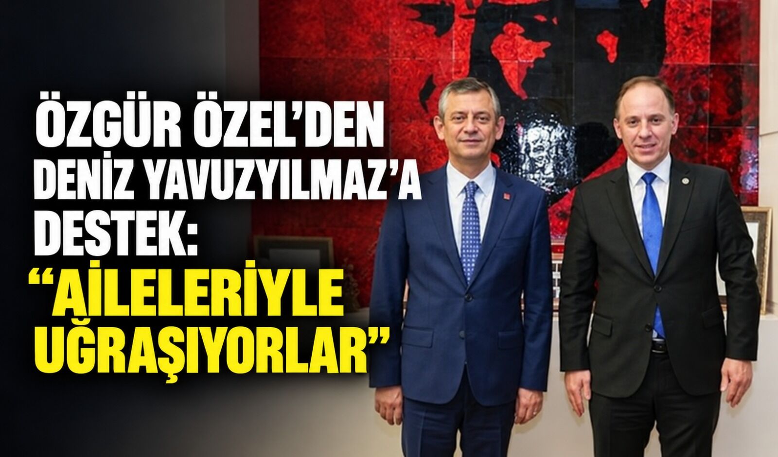 Özgür Özel’den Deniz Yavuzyılmaz’a destek: “Aileleriyle uğraşıyorlar”