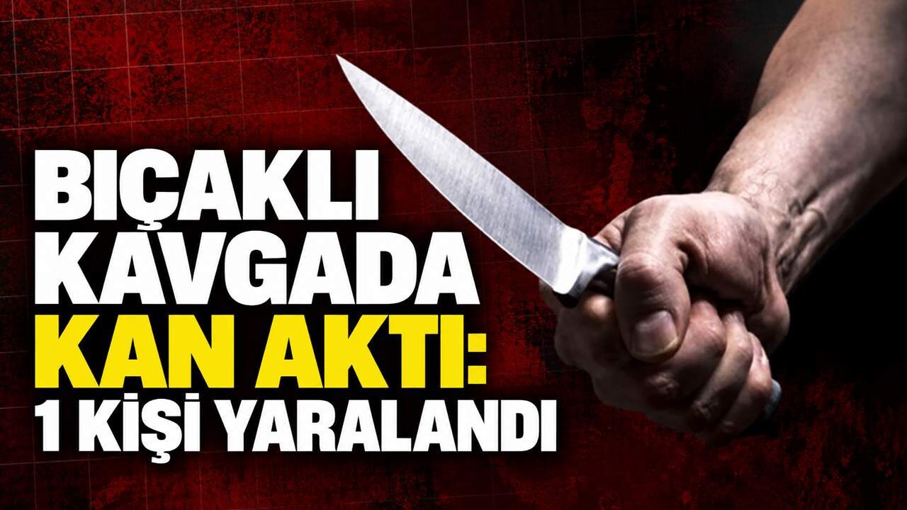 Bıçaklı kavgada kan aktı: 1 kişi yaralandı